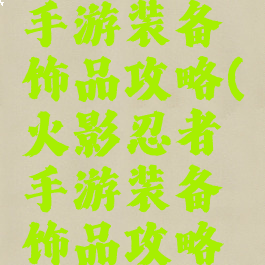 火影忍者手游装备饰品攻略(火影忍者手游装备饰品攻略大全)