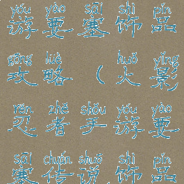 火影忍者手游要塞饰品攻略(火影忍者手游要塞传说饰品)