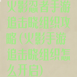 火影忍者手游追击晓组织攻略(火影手游追击晓组织怎么开启)