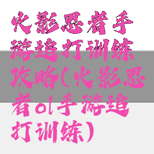 火影忍者手游追打训练攻略(火影忍者ol手游追打训练)