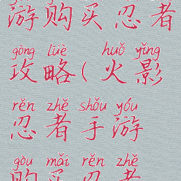 火影忍者手游购买忍者攻略(火影忍者手游购买忍者攻略大全)