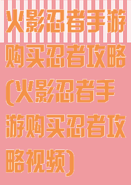 火影忍者手游购买忍者攻略(火影忍者手游购买忍者攻略视频)