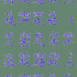 火影忍者手游超强战力提升攻略(火影忍者手游超强战力提升攻略大全)