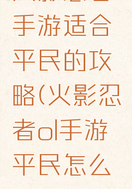 火影忍者手游适合平民的攻略(火影忍者ol手游平民怎么玩)