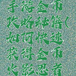 火影忍者手游金币攻略秘籍(如何快速获得金币火影忍者手游)