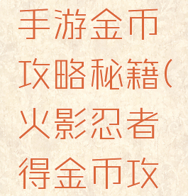 火影忍者手游金币攻略秘籍(火影忍者得金币攻略)