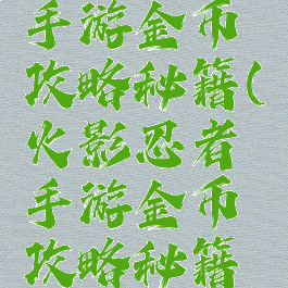 火影忍者手游金币攻略秘籍(火影忍者手游金币攻略秘籍大全)