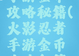 火影忍者手游金币攻略秘籍(火影忍者手游金币攻略秘籍怎么用)
