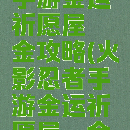火影忍者手游金运祈愿屋氪金攻略(火影忍者手游金运祈愿屋氪金攻略图)