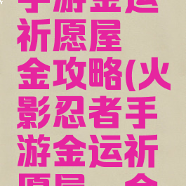 火影忍者手游金运祈愿屋氪金攻略(火影忍者手游金运祈愿屋氪金攻略视频)