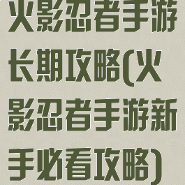 火影忍者手游长期攻略(火影忍者手游新手必看攻略)