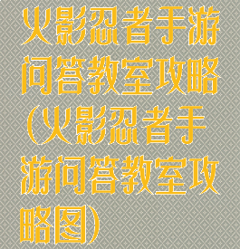 火影忍者手游问答教室攻略(火影忍者手游问答教室攻略图)