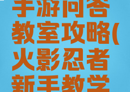火影忍者手游问答教室攻略(火影忍者新手教学在哪)