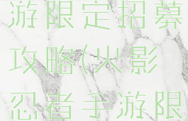 火影忍者手游限定招募攻略(火影忍者手游限定招募)