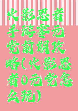 火影忍者手游零元党前期攻略(火影忍者0元党怎么玩)