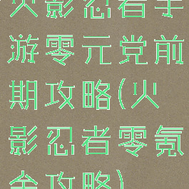 火影忍者手游零元党前期攻略(火影忍者零氪金攻略)