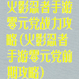 火影忍者手游零元党战力攻略(火影忍者手游零元党前期攻略)