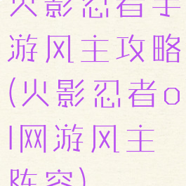 火影忍者手游风主攻略(火影忍者ol网游风主阵容)