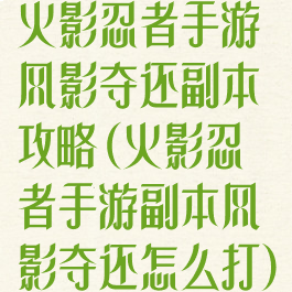 火影忍者手游风影夺还副本攻略(火影忍者手游副本风影夺还怎么打)