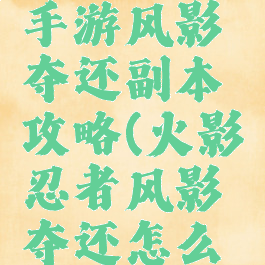 火影忍者手游风影夺还副本攻略(火影忍者风影夺还怎么通关)