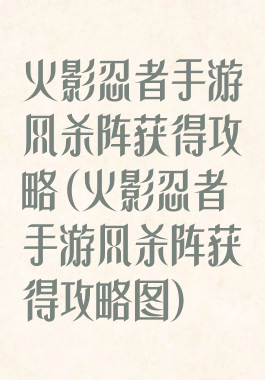 火影忍者手游风杀阵获得攻略(火影忍者手游风杀阵获得攻略图)