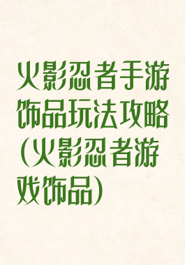 火影忍者手游饰品玩法攻略(火影忍者游戏饰品)