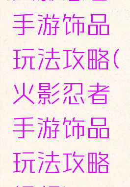 火影忍者手游饰品玩法攻略(火影忍者手游饰品玩法攻略视频)