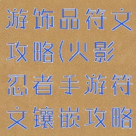 火影忍者手游饰品符文攻略(火影忍者手游符文镶嵌攻略)