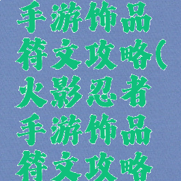 火影忍者手游饰品符文攻略(火影忍者手游饰品符文攻略视频)