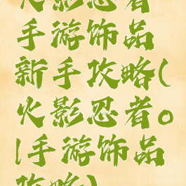 火影忍者手游饰品新手攻略(火影忍者ol手游饰品攻略)