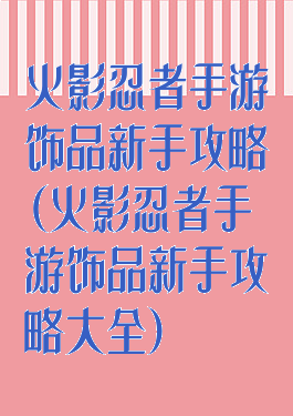 火影忍者手游饰品新手攻略(火影忍者手游饰品新手攻略大全)