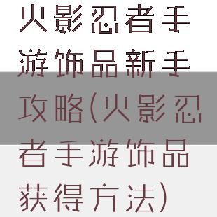 火影忍者手游饰品新手攻略(火影忍者手游饰品获得方法)