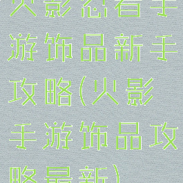 火影忍者手游饰品新手攻略(火影手游饰品攻略最新)