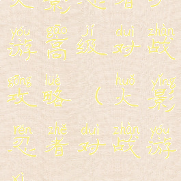 火影忍者手游高级对战攻略(火影忍者对战游戏)