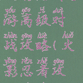 火影忍者手游高级对战攻略(火影忍者攻略游戏)