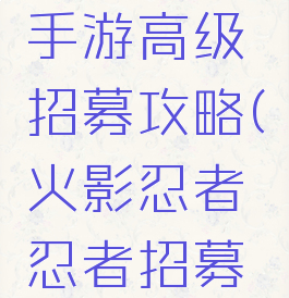 火影忍者手游高级招募攻略(火影忍者忍者招募攻略)