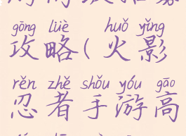 火影忍者手游高级招募攻略(火影忍者手游高级招募攻略图)