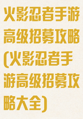 火影忍者手游高级招募攻略(火影忍者手游高级招募攻略大全)