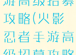 火影忍者手游高级招募攻略(火影忍者手游高级招募攻略视频)
