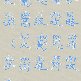 火影忍者手游高级攻略(火影忍者手游进阶攻略)