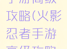 火影忍者手游高级攻略(火影忍者手游高级攻略图)