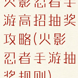 火影忍者手游高招抽奖攻略(火影忍者手游抽奖规则)