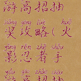 火影忍者手游高招抽奖攻略(火影忍者手游高招抽奖攻略图)