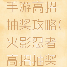 火影忍者手游高招抽奖攻略(火影忍者高招抽奖规律)