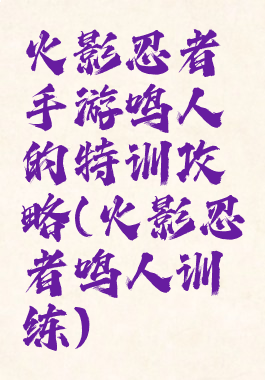 火影忍者手游鸣人的特训攻略(火影忍者鸣人训练)