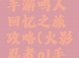 火影忍者手游鸣人回忆之旅攻略(火影忍者ol手游回忆屋)