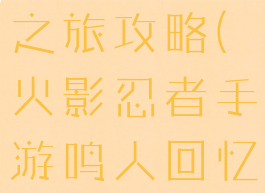 火影忍者手游鸣人回忆之旅攻略(火影忍者手游鸣人回忆之旅攻略图)