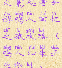 火影忍者手游鸣人回忆之旅攻略(鸣人归来手游攻略)