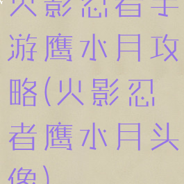 火影忍者手游鹰水月攻略(火影忍者鹰水月头像)