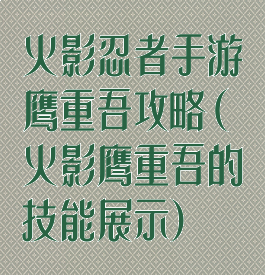火影忍者手游鹰重吾攻略(火影鹰重吾的技能展示)
